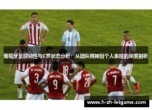 葡萄牙足球韧性与C罗状态分析：从团队精神到个人表现的深度剖析