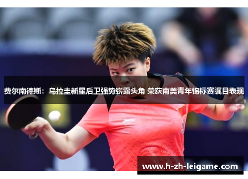 费尔南德斯:乌拉圭新星后卫强势崭露头角 荣获南美青年锦标赛瞩目表现 费尔南德斯:乌拉圭新星后卫强势崭露头角 荣获南美青年锦标赛瞩目表现