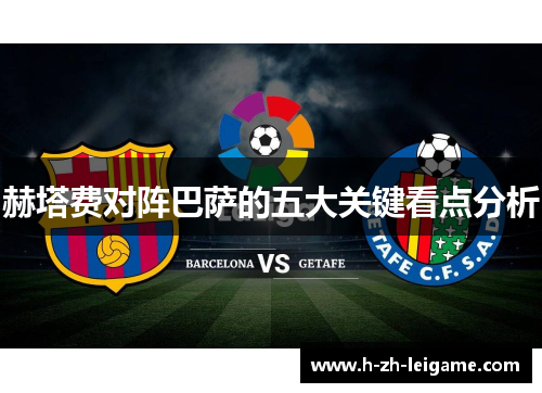 赫塔费对阵巴萨的五大关键看点分析