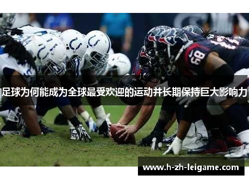 足球为何能成为全球最受欢迎的运动并长期保持巨大影响力 足球为何能成为全球最受欢迎的运动并长期保持巨大影响力