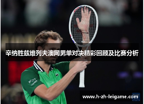 辛纳胜兹维列夫澳网男单对决精彩回顾及比赛分析 辛纳胜兹维列夫澳网男单对决精彩回顾及比赛分析