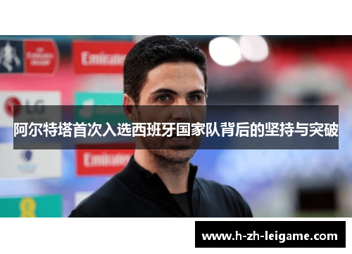 阿尔特塔首次入选西班牙国家队背后的坚持与突破 阿尔特塔首次入选西班牙国家队背后的坚持与突破