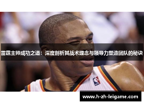 雷霆主帅成功之道：深度剖析其战术理念与领导力塑造团队的秘诀