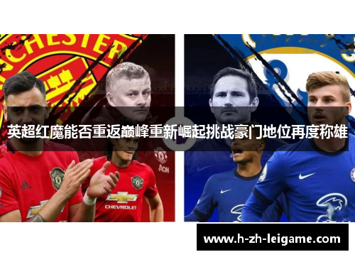 英超红魔能否重返巅峰重新崛起挑战豪门地位再度称雄 英超红魔能否重返巅峰重新崛起挑战豪门地位再度称雄