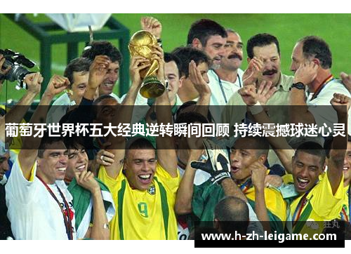 葡萄牙世界杯五大经典逆转瞬间回顾 持续震撼球迷心灵
