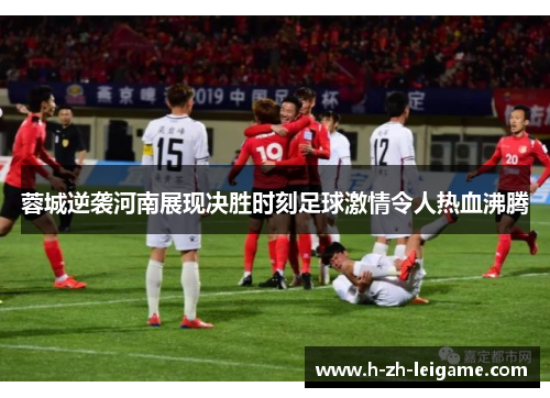 蓉城逆袭河南展现决胜时刻足球激情令人热血沸腾 蓉城逆袭河南展现决胜时刻足球激情令人热血沸腾