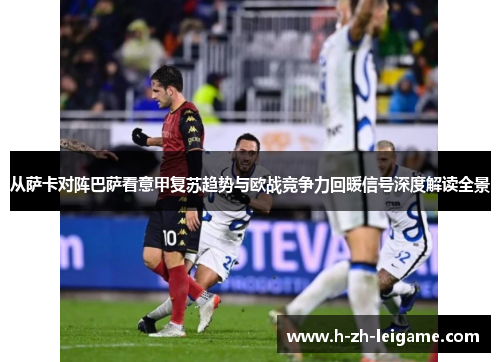 从萨卡对阵巴萨看意甲复苏趋势与欧战竞争力回暖信号深度解读全景