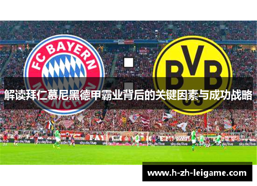 解读拜仁慕尼黑德甲霸业背后的关键因素与成功战略