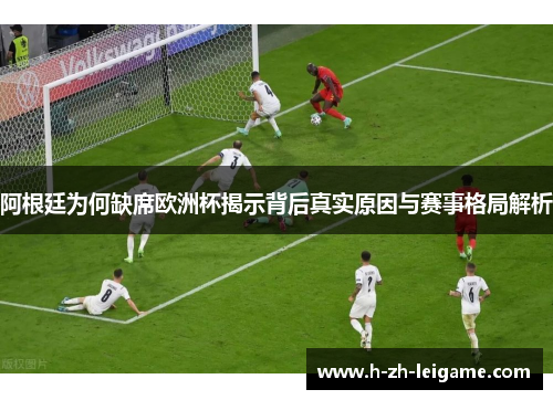 阿根廷为何缺席欧洲杯揭示背后真实原因与赛事格局解析