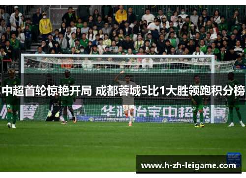 中超首轮惊艳开局 成都蓉城5比1大胜领跑积分榜