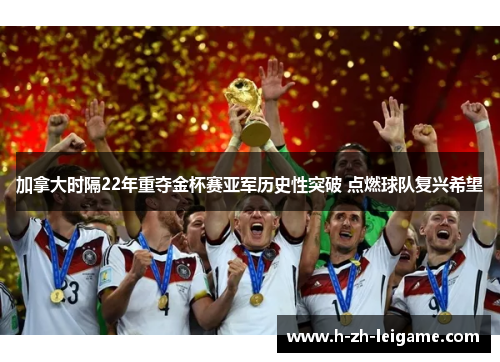 加拿大时隔22年重夺金杯赛亚军历史性突破 点燃球队复兴希望