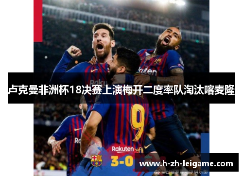 卢克曼非洲杯18决赛上演梅开二度率队淘汰喀麦隆