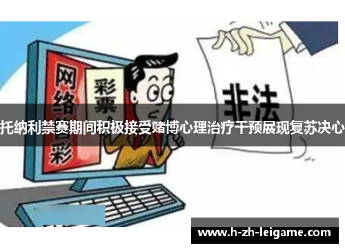 托纳利禁赛期间积极接受赌博心理治疗干预展现复苏决心