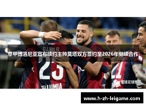 意甲博洛尼亚宣布续约主帅莫塔双方签约至2026年继续合作