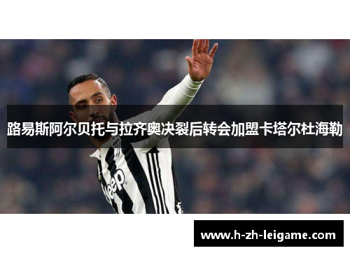 路易斯阿尔贝托与拉齐奥决裂后转会加盟卡塔尔杜海勒