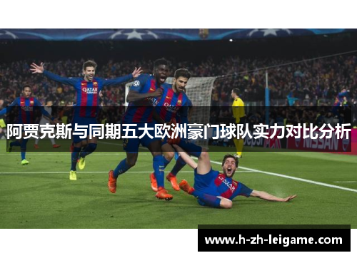 阿贾克斯与同期五大欧洲豪门球队实力对比分析