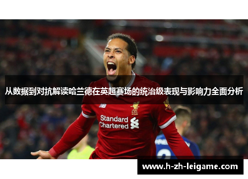 从数据到对抗解读哈兰德在英超赛场的统治级表现与影响力全面分析 从数据到对抗解读哈兰德在英超赛场的统治级表现与影响力全面分析