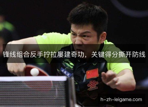 锋线组合反手拧拉屡建奇功，关键得分撕开防线